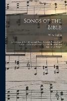 Songs of the Bible: a Collection of New Hymns and Tunes Carefully Prepared and Adapted for Sunday-school Use, With a Beautiful and Appropriate Song F