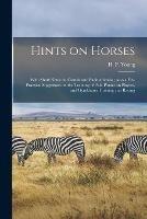 Hints on Horses: With Short Notes on Camels and Pack Animals; Also a Few Practical Suggetions on the Training of Polo Ponies an Players, and Gymkhana Training and Racing