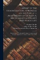 Report of the Demonstration in Honour of the Fortieth Anniversary of Sir John A. Macdonald's Entrance Into Public Life [microform]: Proceedings at Toronto and Montreal, Complete List of Delegates Appointed to Attend Toronto Convention