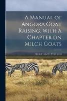 A Manual of Angora Goat Raising, With a Chapter on Milch Goats