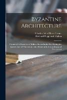 Byzantine Architecture: Illustrated by Examples of Edifices Erected in the East During the Earliest Ages of Christianity: With Historical & Archaeologogical Descriptions