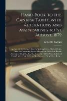 Hand Book to the Canada Tariff, With Alterations and Amendments to 1st August, 1879 [microform]: Together With Exchange Tables for Sterling, Franc, Mark & Florin, Tables for Computing Square Measure, and Kilos Into Pounds Avordupois [sic], &c., &c., ...