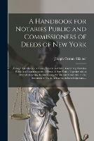 A Handbook for Notaries Public and Commissioners of Deeds of New York: Being a Treatise on the Laws, Federal and State, Governing Notaries Public and Commissioners of Deeds of New York: Together With a Manual Applying the Said Laws, Written And...