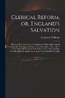 Clerical Reform, or, England's Salvation: Shewing [!] Its Necessity by a Comparative State of the Landed Property, in Respect to Taxes, Funds, Mortgages, Tithes, &c.: With a Plan of Annihilating Forty Million of the National Debt, by a Sale of The...