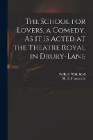 The School for Lovers, a Comedy. As It is Acted at the Theatre Royal in Drury-Lane