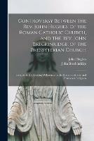 Controversy Between the Rev. John Hughes, of the Roman Catholic Church, and the Rev. John Breckinridge, of the Presbyterian Church: Relative to the Existing Differences in the Roman Catholic and Protestant Religions