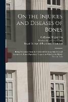 On the Injuries and Diseases of Bones: Being Selections From the Collected Edition of the Clinical Lectures of Baron Dupuytren, Surgeon-in-chief to the Hotel-Dieu at Paris