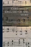 Christmas in Song, Sketch, and Story; Nearly Three Hundred Christmas Songs, Hymns, and Carols, With Selections From Beecher, Wallace, Auerbach, Abbott, Warren and Dickens