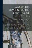 Laws of the Revenue of the Province of Quebec [microform]: Including the Quebec License Act, as Amended by the Acts 35 V., C. 2; 36 V., C. 3, and 37 V., C. 3; the Treasury Department Act; the Acts Respecting the Security to Be Given by Officers of The...
