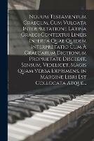 Nouum Testamentum Graecum, Cum Vulgata Interpretatione Latina Graeci Contextus Lineis Inferta Quae Quidem Interpretatio Cum A Graecarum Dictionum Proprietate Discedit, Sensum, Videlicet, Magis Quam Verba Exprimens, in Margine Libri Est Collocata Atque...