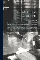 The Medical Student; or, Aids to the Study of Medicine. Including a Glossary of the Terms of the Science, and of the Mode of Prescribing, - Bibliographical Notices of Medical Works; the Regulations of Different Medical Colleges of the Union, &c. &c.