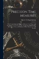 Precision Time Measures: Their Construction and Repair: a Manual of the Theory and Mechanical Laws Governing the Construction of Timekeeping Machines and Accepted Methods of Their Maintenance and Repairs