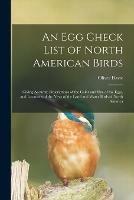 An Egg Check List of North American Birds [microform]: Giving Accurate Descriptions of the Color and Size of the Eggs, and Locations of the Nests of the Land and Water Birds of North America