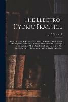 The Electro-hydric Practice: Combining All the Virtues of Electricity and Water, Electric Herbs, and Magnetic Remedies: a New System of Treatment, Thorough and Complete in All Its Parts, Easily Employed in Ever [sic] Family, for Every Disease, and A...