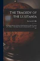 The Tragedy of the Lusitania; Embracing Authentic Stories by the Survivors and Eye-witnesses of the Disaster, Including Atrocities on Land and Sea, in the Air, Etc.