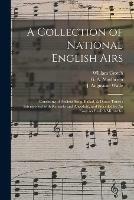 A Collection of National English Airs: Consisting of Ancient Song, Ballad, & Dance Tunes: Interspersed With Remarks and Anecdote, and Preceded by An Essay on English Minstrelsy