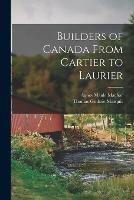 Builders of Canada From Cartier to Laurier [microform]