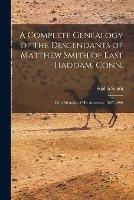 A Complete Genealogy of the Descendants of Matthew Smith of East Haddam, Conn.: With Mention of His Ancestors. 1637-1890