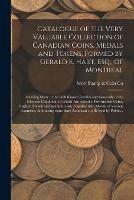 Catalogue of the Very Valuable Collection of Canadian Coins, Medals and Tokens, Formed by Gerald E. Hart, Esq., of Montreal [microform]: Including Many of the Well Known Rarities and Generally in the Choicest Condition, to Which Are Added a Few...