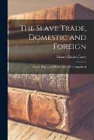 The Slave Trade, Domestic and Foreign: Why It Exists, and How It May Be Extinguished