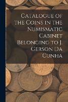 Catalogue of the Coins in the Numismatic Cabinet Belonging to J. Gerson Da Cunha