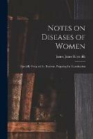 Notes on Diseases of Women: Specially Designed for Students Preparing for Examination