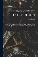 Technology of Textile Design: a Practical Treatise on the Construction and Application of Weaves for All Textile Fabrics and the Analysis of Cloth: Containing Also an Appendix Describing All the Latest Methods and Improvements in Designing And...