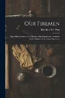 Our Firemen: the Official History of the Brooklyn Fire Department, From the First Volunteer to the Latest Appointee