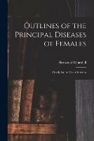 Outlines of the Principal Diseases of Females: Chiefly for the Use of Students