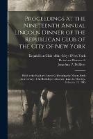 Proceedings at the Nineteenth Annual Lincoln Dinner of the Republican Club of the City of New York: Held at the Waldorf-Astoria Celebrating the Ninety-sixth Anniversary of the Birthday of Abraham Lincoln, Monday, February 13, 1905