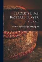 Beadle\s Dime Baseball Player: Comprising the Proceedings of the Annual... Baseball Convention... Instructions for Players