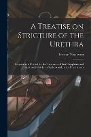 A Treatise on Stricture of the Urethra: Designed as a Manual for the Treatment of That Complaint; and Addressed Chiefly to Students and Junior Practitioners