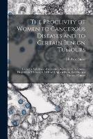 The Proclivity of Women to Cancerous Diseases and to Certain Benign Tumours [electronic Resource]: Being the Substance of a Lecture Delivered at the Cancer Hospital on February 6, 1891 With Appendix on Heredity as a Cause of Cancer