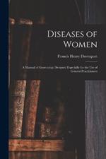 Diseases of Women: a Manual of Gynecology Designed Especially for the Use of General Practitioners