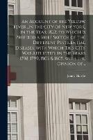 An Account of the Yellow Fever...in the City of New York, in the Year 1822, to Which is Prefixed a Brief Sketch of the Different Pestilential Diseases, With Which This City Was Afflicted, in the Years 1798, 1799, 1803 & 1805, With the Opinion Of...