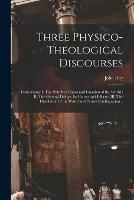 Three Physico-theological Discourses: Concerning: I. The Primitive Chaos and Creation of the World; II. The General Deluge, Its Causes and Effects; III. The Dissolution of the World and Future Conflagration ..