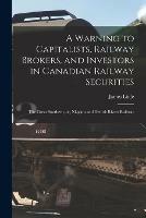 A Warning to Capitalists, Railway Brokers, and Investors in Canadian Railway Securities [microform]: the Great Southern, or, Niagara and Detroit Rivers Railway