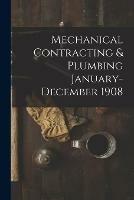 Mechanical Contracting & Plumbing January-December 1908