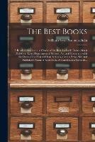 The Best Books; a Reader's Guide to the Choice of the Best Available Books (about 25,000) in Every Department of Science, Art, and Literature, With the Dates of the First and Last Editions, and the Prize, Size and Publisher's Name of Each Book. A...