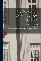 An Essay on Contagious Diseases: More Particularly on the Small-pox, Measles, Putrid, Malignant, and Pestilential Fevers