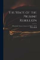 The State of the Present Rebellion: Wherein the Unreasonableness and Injustice of It is Demonstrated