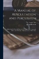 A Manual of Auscultation and Percussion: Embracing the Physical Diagnosis of Diseases of the Lungs and Heart and of Thoracic Aneurysm and of Other Parts