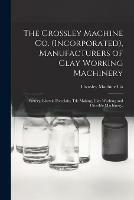 The Crossley Machine Co. (Incorporated), Manufacturers of Clay Working Machinery: Pottery, Electric Porcelain, Tile Making, Clay Washing and Crucible Machinery.