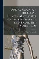 Annual Report of the Local Government Board for Ireland, for the Year Ended 31st March, 1910