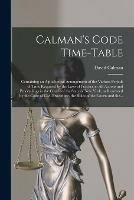 Calman's Code Time-table: Containing an Alphabetical Arrangement of the Various Periods of Time Required by the Laws of Practice in All Actions and Proceedings in the Courts of the State of New York, as Regulated by the Code of Civil Procedure, The...