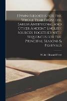 Hymn-melodies for the Whole Year From the Sarum Antiphonal and Other Ancient English Sources Together With Sequences for the Principal Seasons & Festivals
