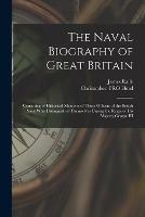 The Naval Biography of Great Britain: Consisting of Historical Memoirs of Those Officers of the British Navy Who Distinguished Themselves During the Reign of His Majesty George III