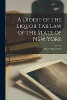 A Digest of the Liquor Tax Law of the State of New York