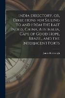 India Directory, or, Directions for Sailing to and From the East Indies, China, Australia, Cape of Good Hope, Brazil, and the Interjacent Ports
