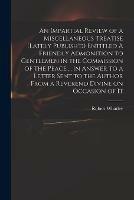 An Impartial Review of a Miscellaneous Treatise (lately Publish'd) Entitled A Friendly Admonition to Gentlemen in the Commission of the Peace ... in Answer to a Letter Sent to the Author From a Reverend Divine on Occasion of It